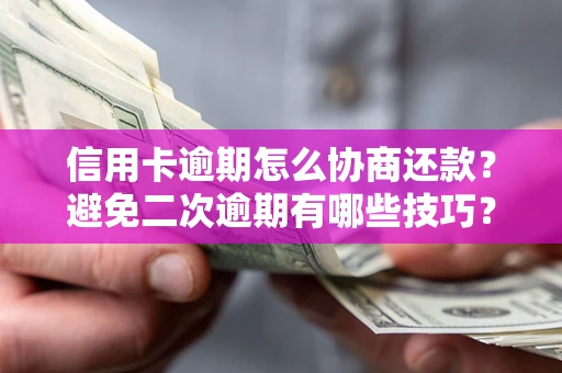 北京信用卡逾期怎么协商还款？避免二次逾期有哪些技巧？