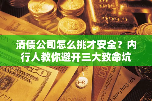 北京清债公司怎么挑才安全?内行人教你避开三大致命坑 北京清债公司怎么挑才安全?内行人教你避开三大致命坑