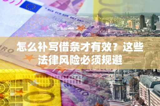北京怎么补写借条才有效？这些法律风险必须规避