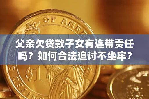 北京父亲欠贷款子女有连带责任吗？如何合法追讨不坐牢？