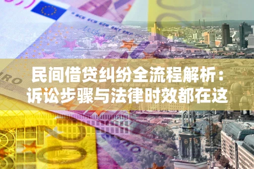 北京民间借贷纠纷全流程解析：诉讼步骤与法律时效都在这儿了