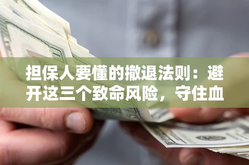 北京担保人要懂的撤退法则：避开这三个致命风险，守住血汗钱