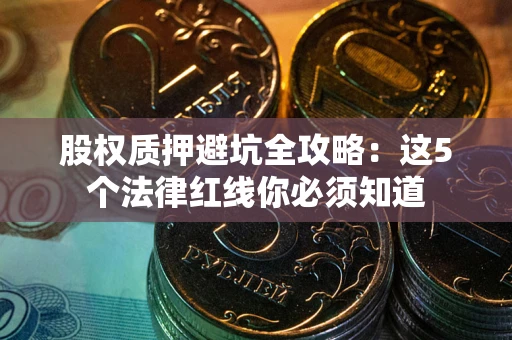 北京股权质押避坑全攻略：这5个法律红线你必须知道