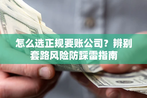北京怎么选正规要账公司？辨别套路风险防踩雷指南