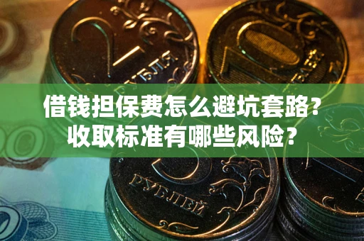 北京借钱担保费怎么避坑套路?收取标准有哪些风险? 北京借钱担保费怎么避坑套路?收取标准有哪些风险?