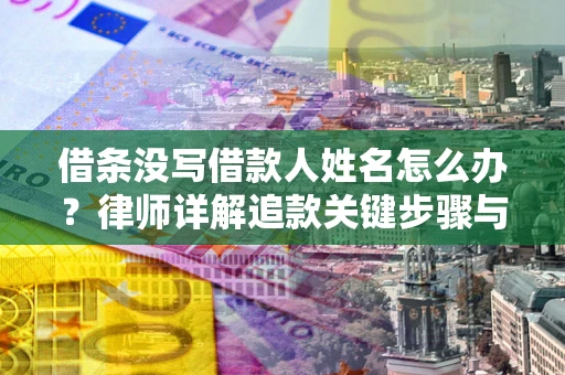 北京借条没写借款人姓名怎么办？律师详解追款关键步骤与证据链构建