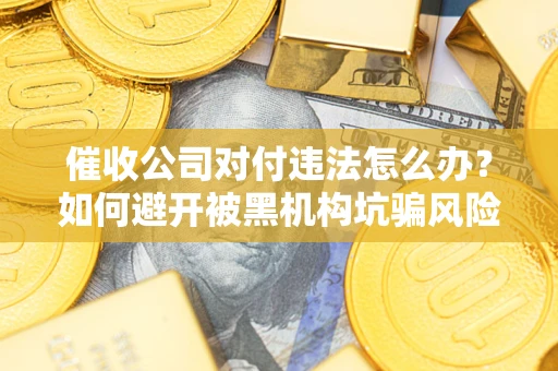 北京催收公司对付违法怎么办？如何避开被黑机构坑骗风险