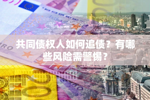 北京共同债权人如何追债？有哪些风险需警惕？