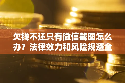 北京欠钱不还只有微信截图怎么办？法律效力和风险规避全解析