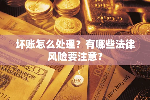 北京坏账怎么处理？有哪些法律风险要注意？