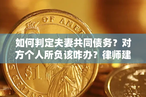 北京如何判定夫妻共同债务？对方个人所负该咋办？律师建议