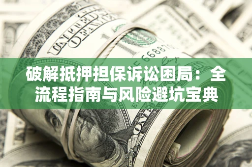 北京破解抵押担保诉讼困局:全流程指南与风险避坑宝典 北京破解抵押担保诉讼困局:全流程指南与风险避坑宝典