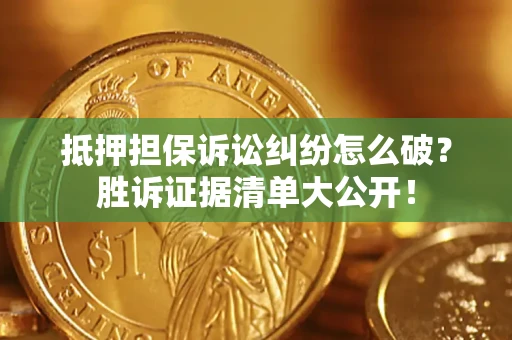 北京抵押担保诉讼纠纷怎么破？胜诉证据清单大公开！