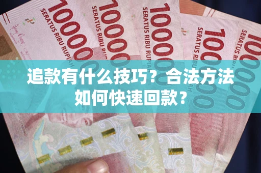 北京追款有什么技巧？合法方法如何快速回款？