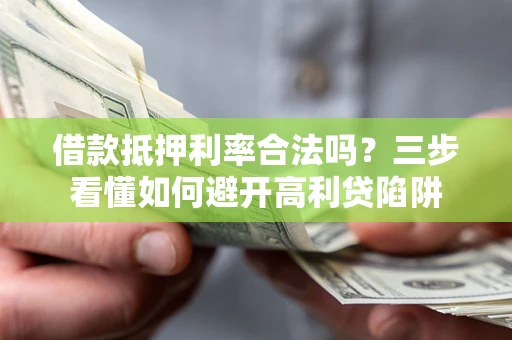 北京借款抵押利率合法吗？三步看懂如何避开高利贷陷阱