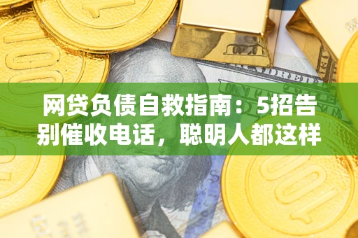 北京网贷负债自救指南：5招告别催收电话，聪明人都这样做
