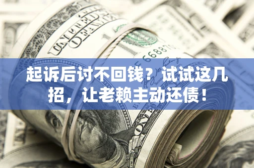 北京起诉后讨不回钱？试试这几招，让老赖主动还债！