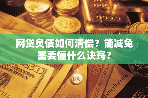 北京网贷负债如何清偿？能减免需要懂什么诀窍？