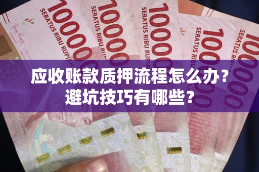 北京应收账款质押流程怎么办？避坑技巧有哪些？