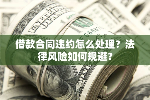 北京借款合同违约怎么处理？法律风险如何规避？