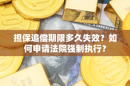 北京担保追偿期限多久失效？如何申请法院强制执行？