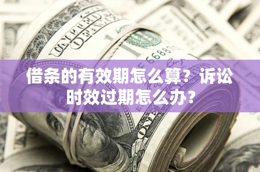 北京借条的有效期怎么算？诉讼时效过期怎么办？