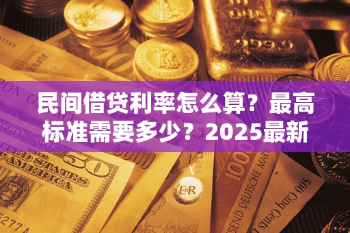 北京民间借贷利率怎么算？最高标准需要多少？2025最新避坑指南