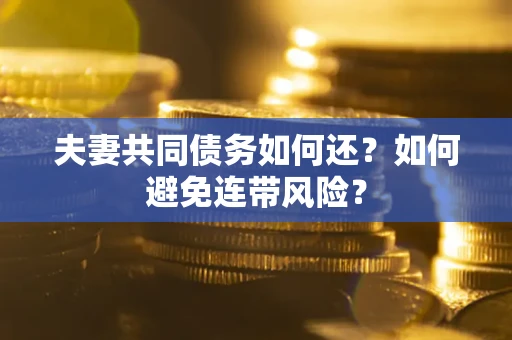 北京夫妻共同债务如何还？如何避免连带风险？