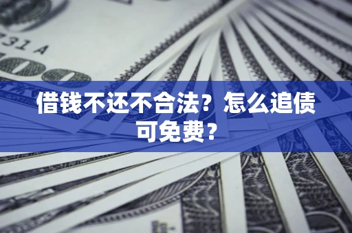 北京借钱不还不合法？怎么追债可免费？