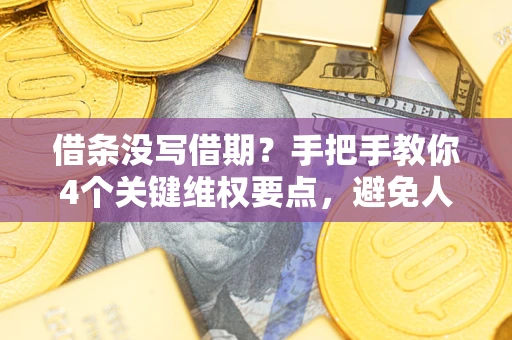 北京借条没写借期？手把手教你4个关键维权要点，避免人财两空