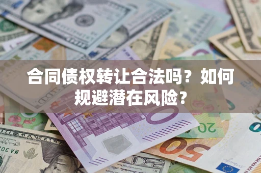 北京合同债权转让合法吗?如何规避潜在风险? 北京合同债权转让合法吗?如何规避潜在风险?