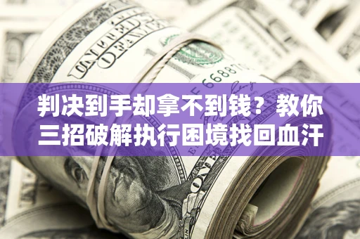 北京判决到手却拿不到钱？教你三招破解执行困境找回血汗钱