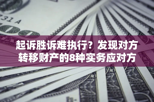 北京起诉胜诉难执行？发现对方转移财产的8种实务应对方案