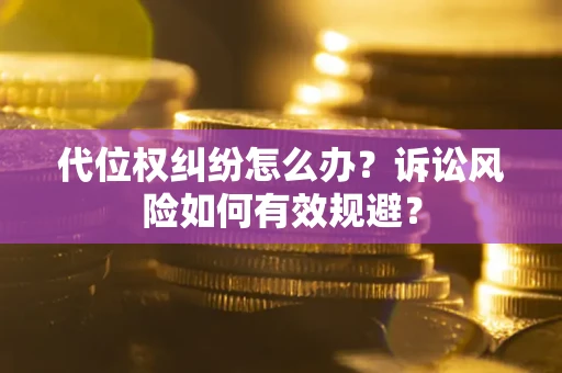 北京代位权纠纷怎么办？诉讼风险如何有效规避？