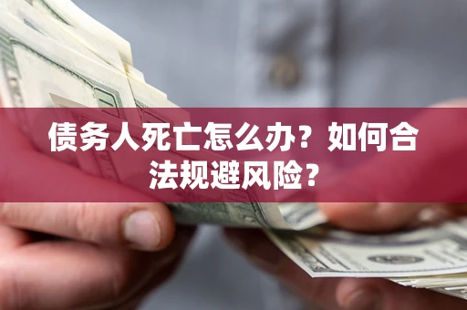 北京债务人死亡怎么办？如何合法规避风险？