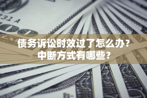 北京债务诉讼时效过了怎么办？中断方式有哪些？