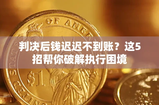 北京判决后钱迟迟不到账？这5招帮你破解执行困境