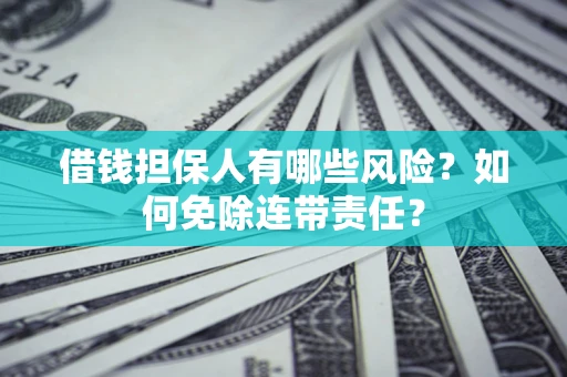 北京借钱担保人有哪些风险？如何免除连带责任？