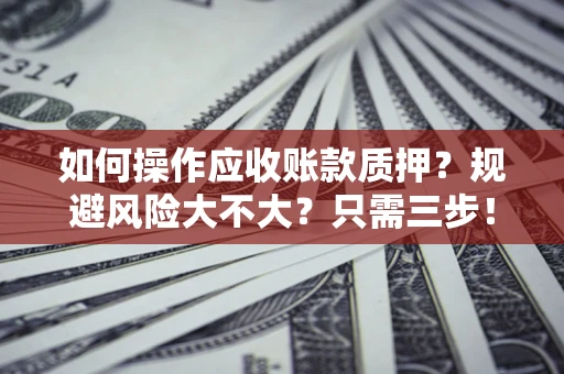 北京如何操作应收账款质押？规避风险大不大？只需三步！