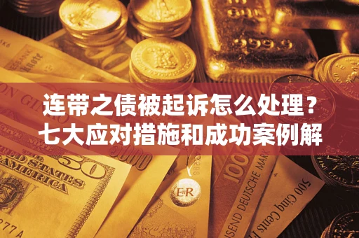 北京连带之债被起诉怎么处理？七大应对措施和成功案例解析