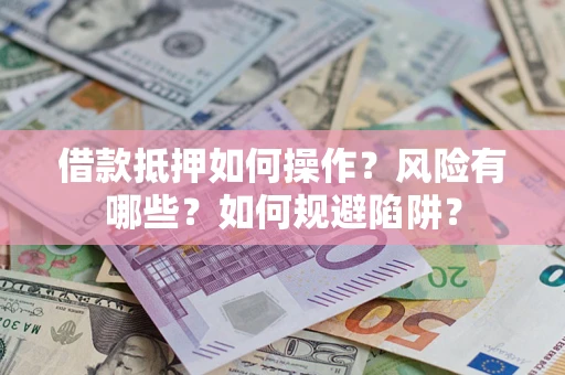 北京借款抵押如何操作?风险有哪些?如何规避陷阱? 北京借款抵押如何操作?风险有哪些?如何规避陷阱?