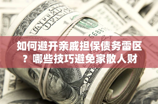 北京如何避开亲戚担保债务雷区？哪些技巧避免家散人财