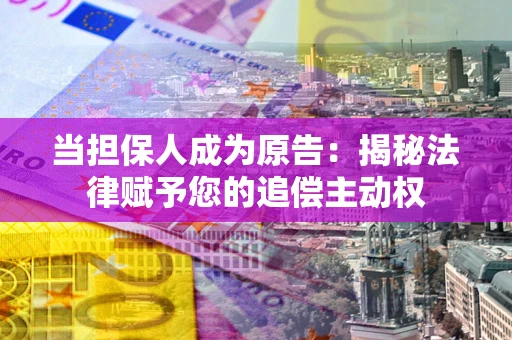 北京当担保人成为原告:揭秘法律赋予您的追偿主动权 北京当担保人成为原告:揭秘法律赋予您的追偿主动权