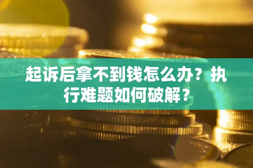 北京起诉后拿不到钱怎么办?执行难题如何破解? 北京起诉后拿不到钱怎么办?执行难题如何破解?