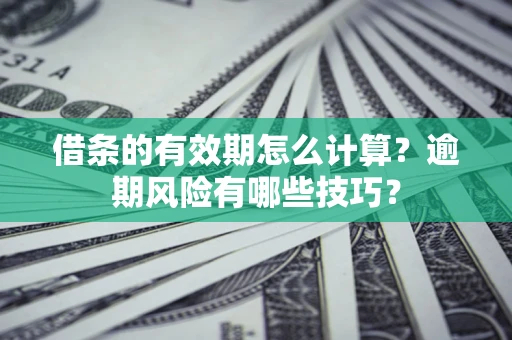 北京借条的有效期怎么计算？逾期风险有哪些技巧？