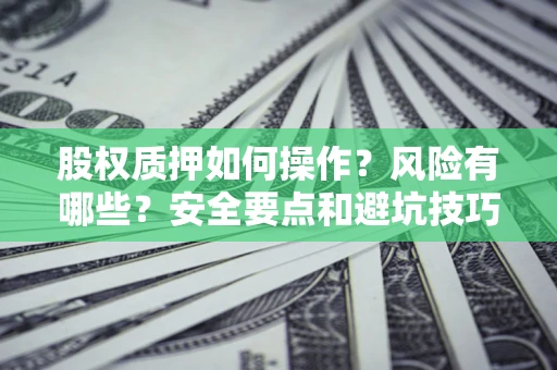 北京股权质押如何操作？风险有哪些？安全要点和避坑技巧？