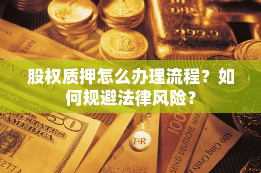 北京股权质押怎么办理流程？如何规避法律风险？