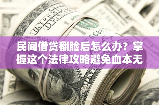 北京民间借贷翻脸后怎么办？掌握这个法律攻略避免血本无归