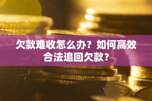 北京欠款难收怎么办？如何高效合法追回欠款？