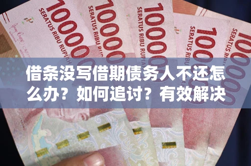 北京借条没写借期债务人不还怎么办？如何追讨？有效解决方案！